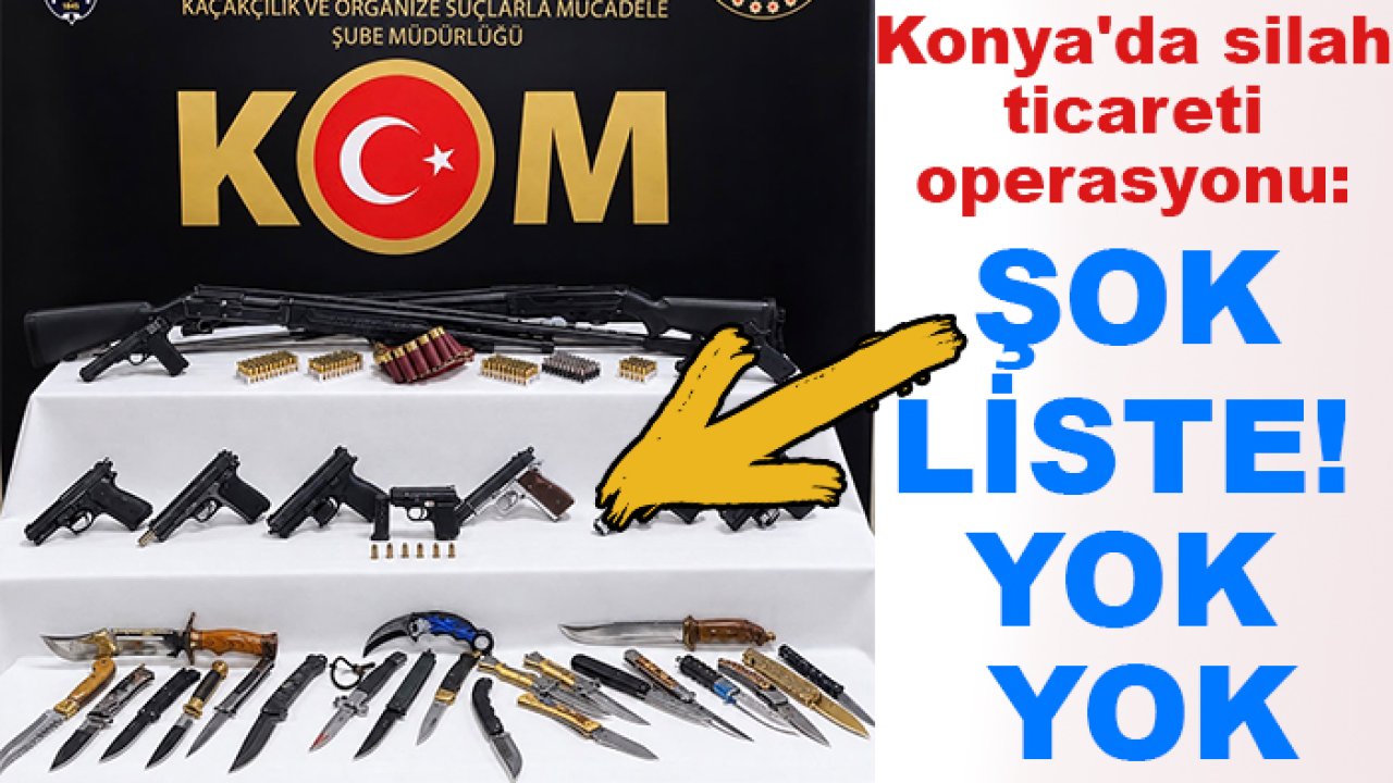 Konya'da silah ticareti operasyonu: Şok liste! Yok yok