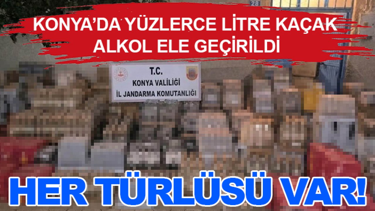 Konya’da yüzlerce litre kaçak alkol ele geçirildi: Her türlüsü var!
