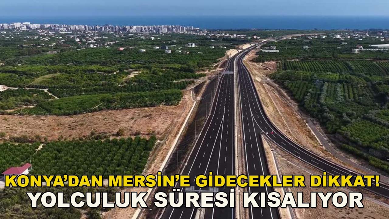 Konya’dan Mersin’e gidecekler dikkat! Yolculuk süresi kısalıyor