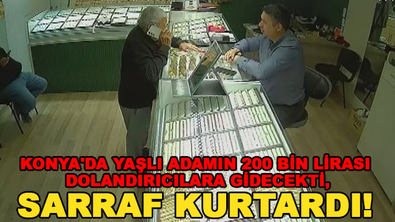 Konya'da yaşlı adamın 200 bin lirası dolandırıcılara gidecekti, sarraf kurtardı!