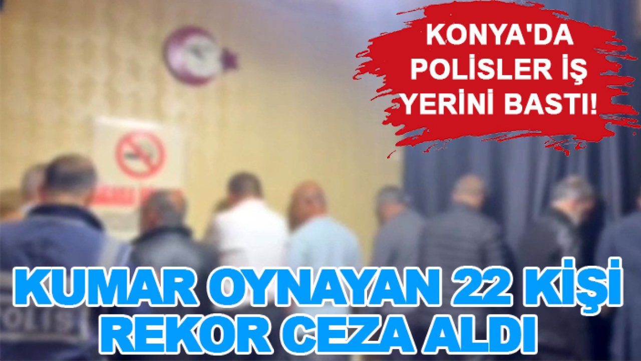 Konya'da polisler iş yerini bastı! Kumar oynayan 22 kişi rekor ceza aldı