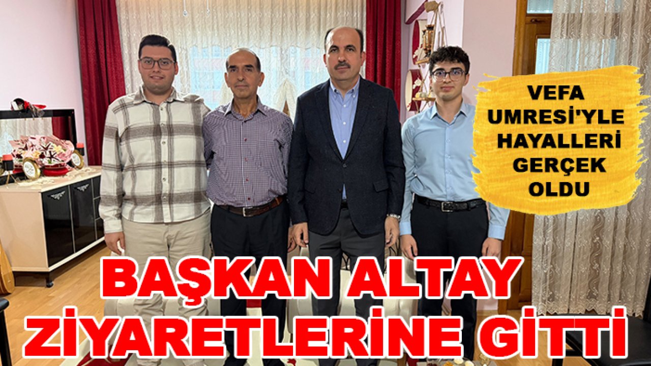 Vefa Umresi'yle hayalleri gerçek oldu: Başkan Altay ziyaretlerine gitti