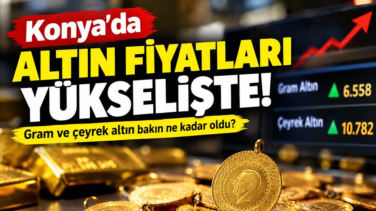 Konya’da altın fiyatları yükselişte! Gram ve çeyrek altın bakın ne kadar oldu?