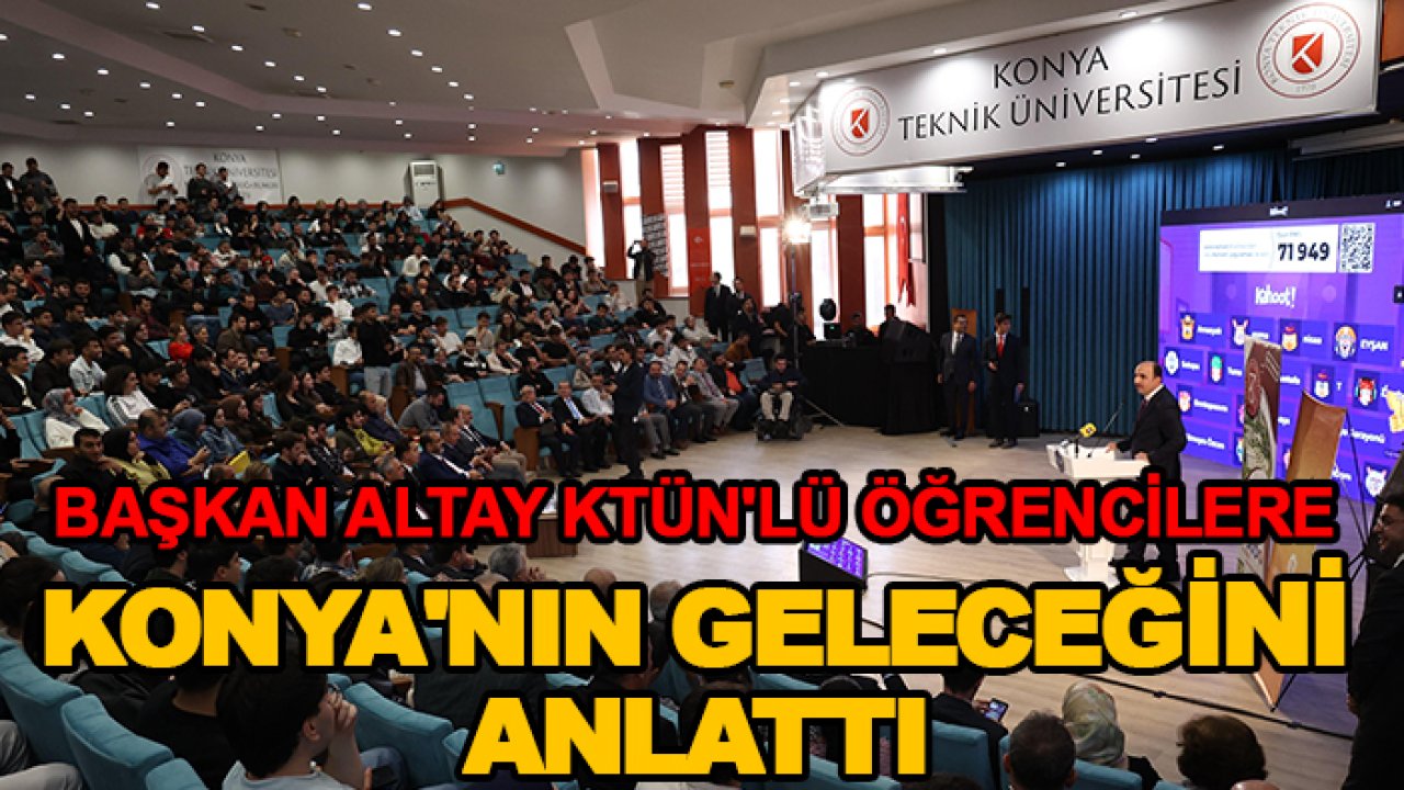 Başkan Altay KTÜN'lü öğrencilere Konya'nın geleceğini anlattı