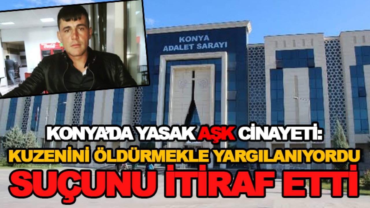 Konya'da yasak aşk cinayeti: Kuzenini öldürmekle yargılanıyordu! Suçunu itiraf etti