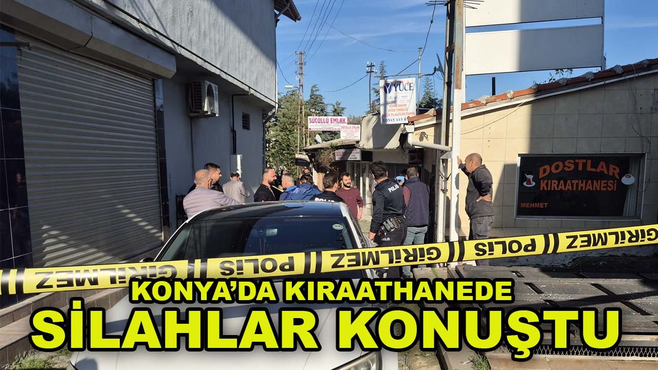 Konya’da kıraathanede silahlar konuştu: 1 ölü, 1 yaralı