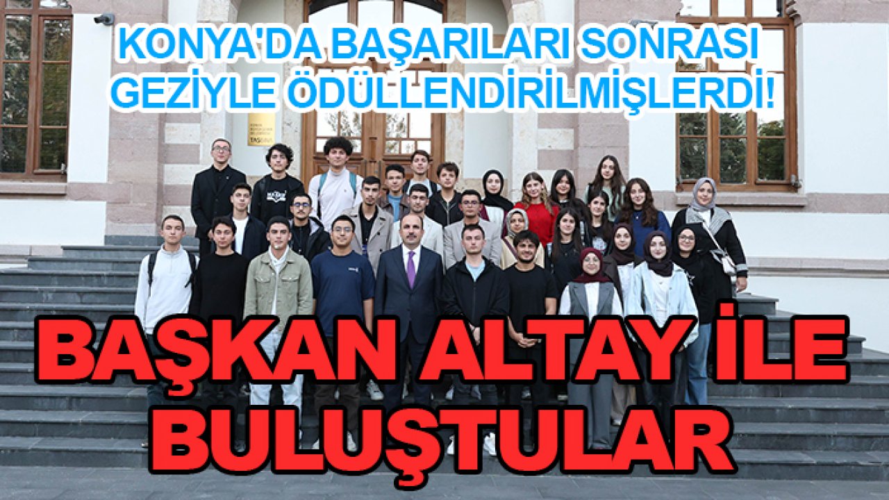 Konya'da başarıları sonrası geziyle ödüllendirilmişlerdi! Başkan Altay ile buluştular
