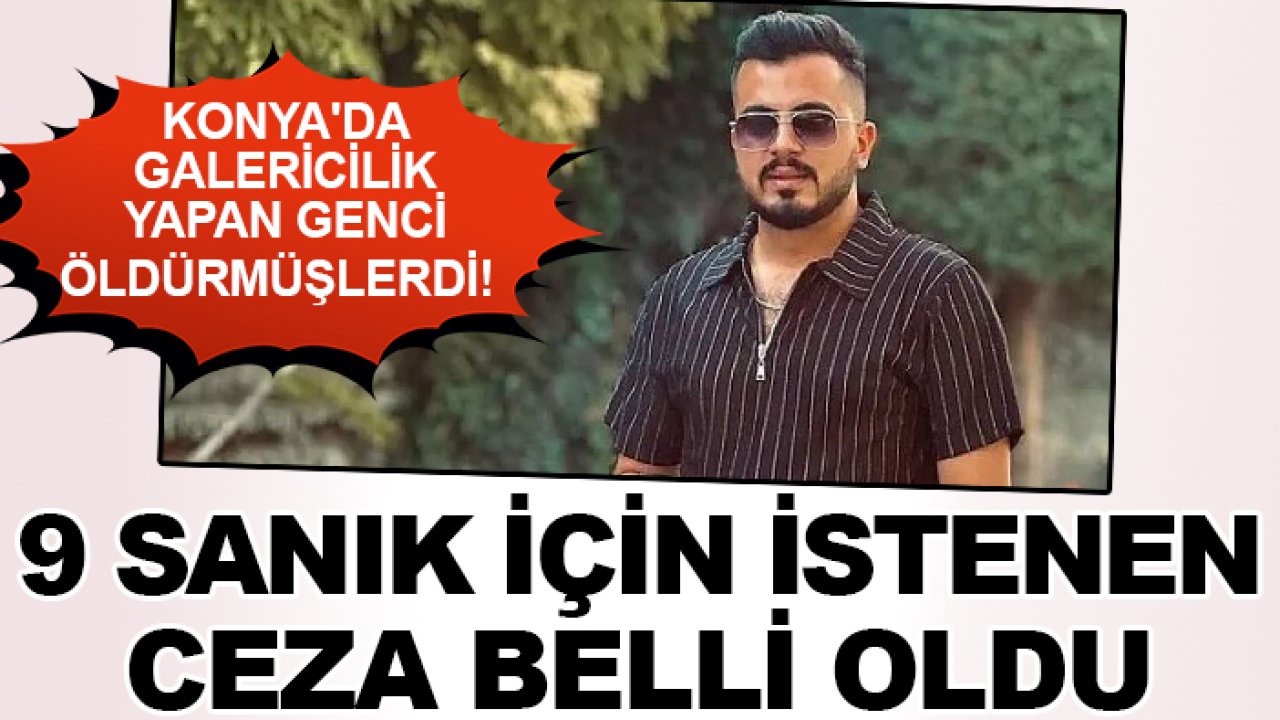 Konya'da galericilik yapan genci öldürmüşlerdi! 9 sanık için istenen ceza belli oldu