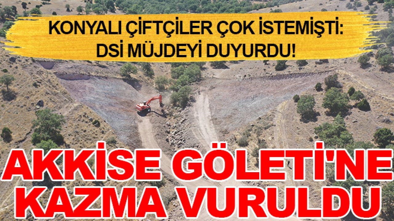 Konyalı çiftçiler çok istemişti: DSİ müjdeyi duyurdu! Akkise Göleti'ne kazma vuruldu