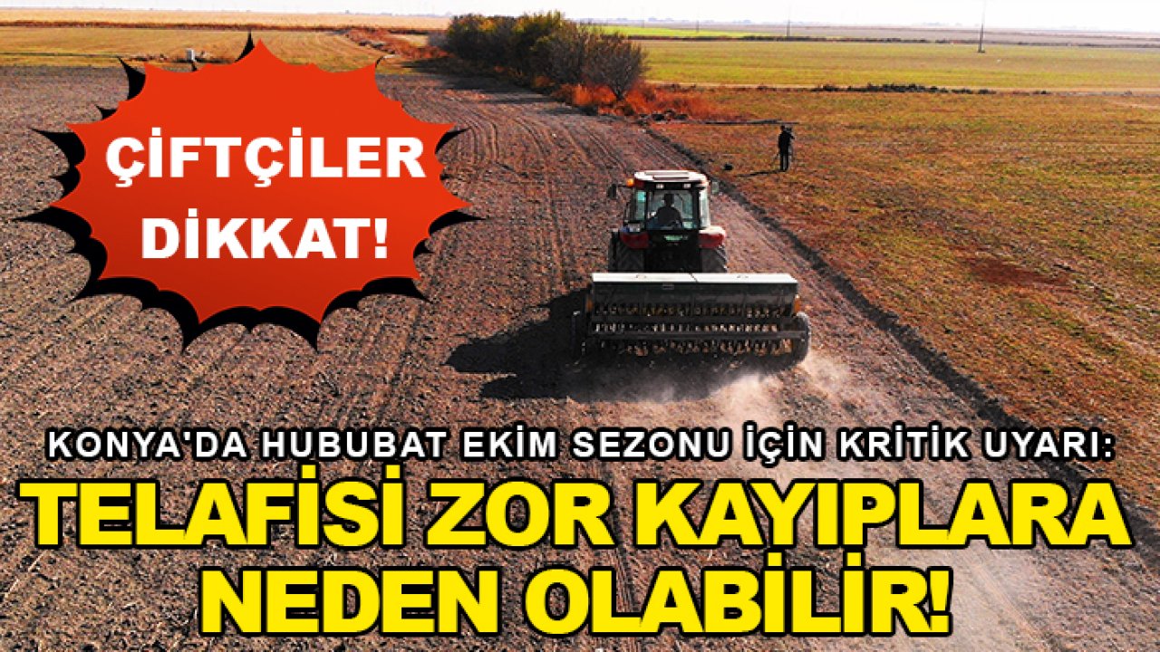 Konya'da hububat ekim sezonu için kritik uyarı: Telafisi zor kayıplara neden olabilir!