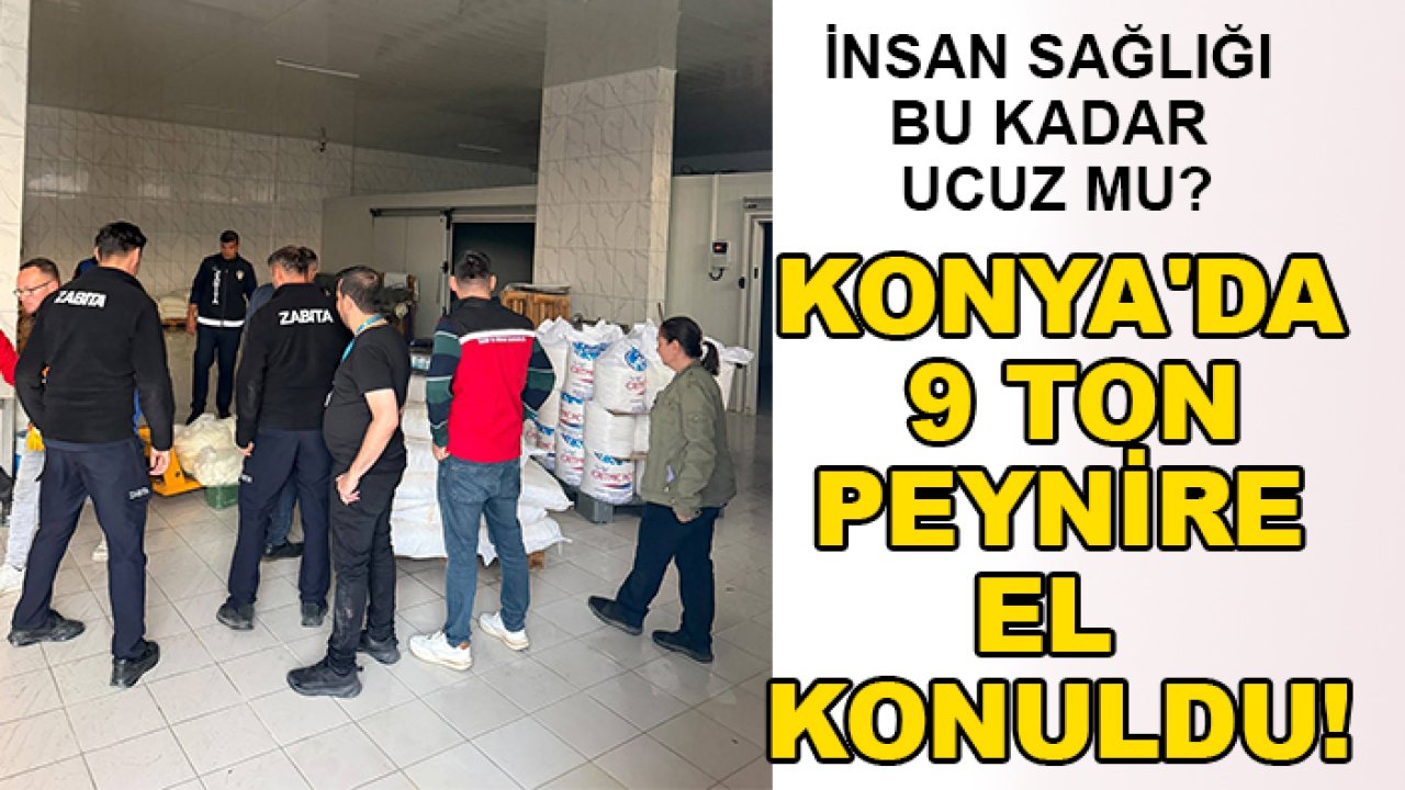 İnsan sağlığı bu kadar ucuz mu? Konya'da 9 ton peynire el konuldu!