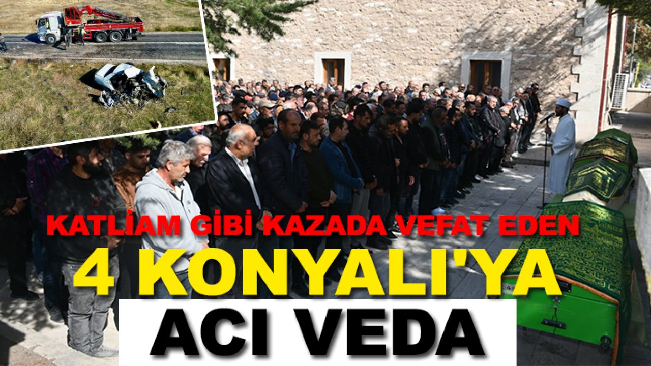 Katliam gibi kazada vefat eden 4 Konyalı'ya acı veda