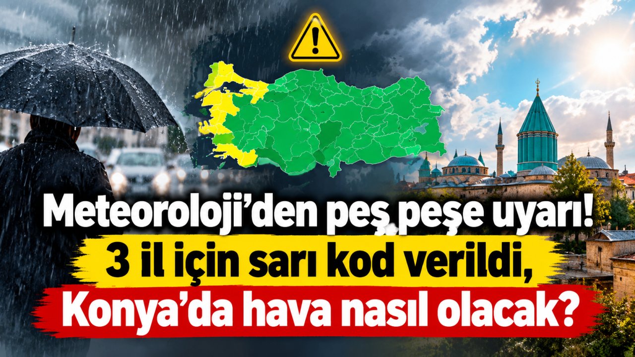 Meteoroloji’den peş peşe uyarı! 3 il için sarı kod verildi, Konya’da hava nasıl olacak?