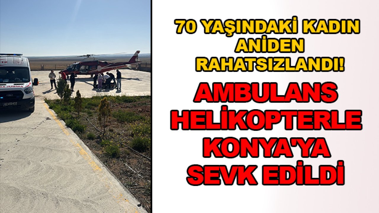 70 yaşındaki kadın aniden rahatsızlandı! Ambulans helikopterle Konya'ya sevk edildi