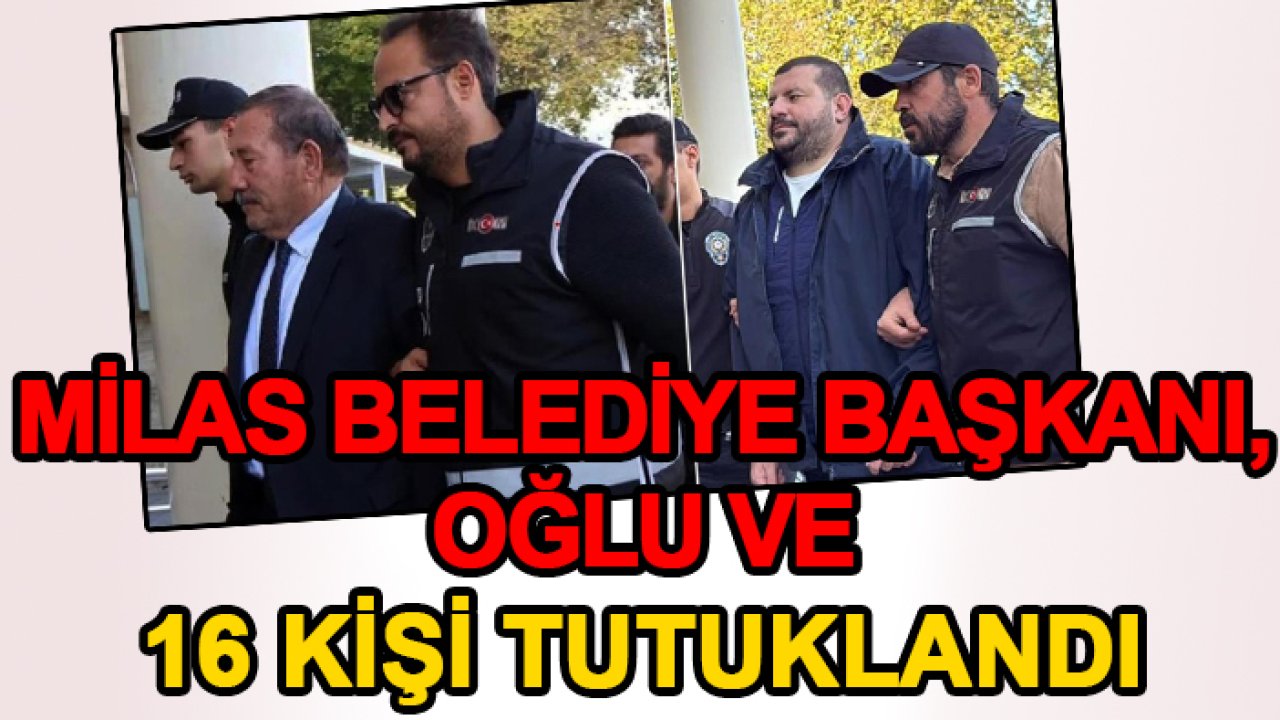 Milas Belediye Başkanı, oğlu ve 16 kişi tutuklandı