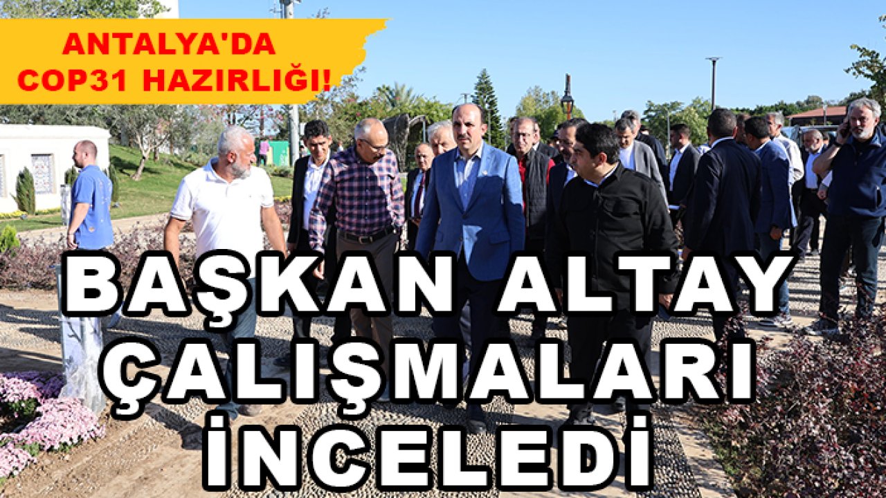 Antalya'da COP31 hazrılığı! Başkan Altay çalışmaları inceledi
