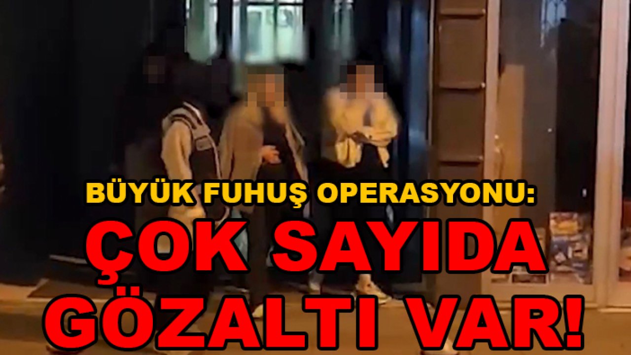 Büyük fuhuş operasyonu: Çok sayıda gözaltı var!
