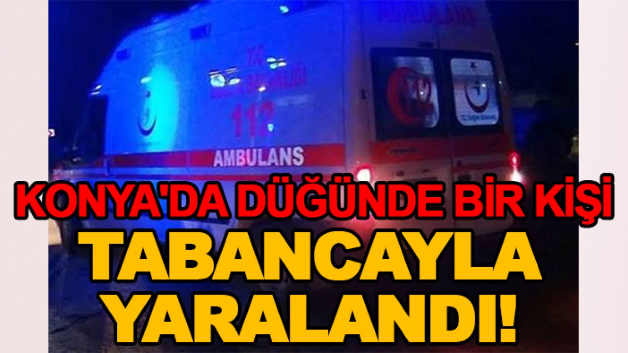 Konya'da düğünde bir kişi tabancayla yaralandı!