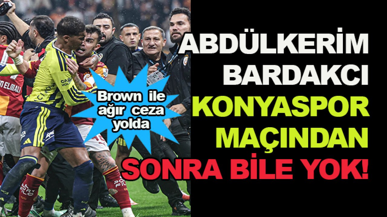 Galatasaray'da Abdülkerim Bardakcı 'Konyaspor' maçından sonra bile yok! Archie Brown ile kavganın bedeli ağır olacak...