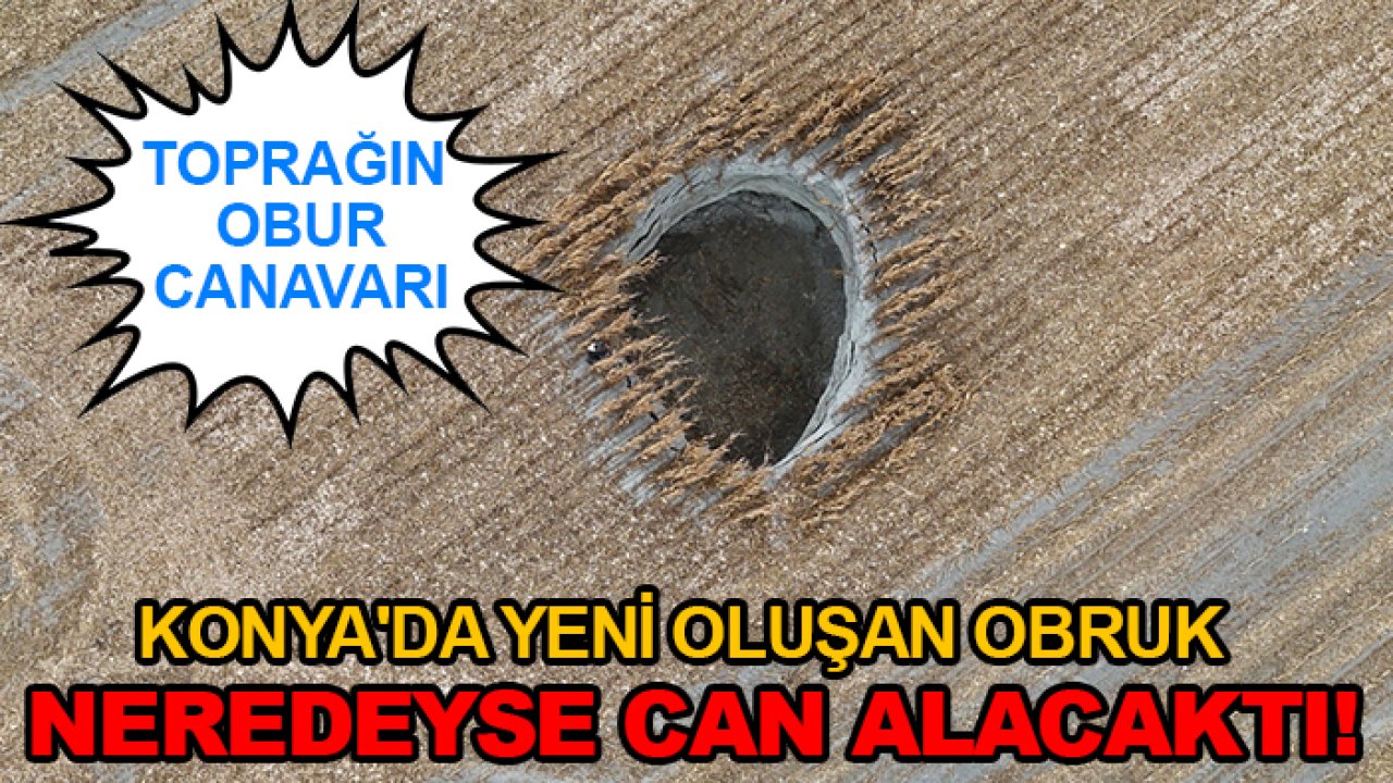 Konya'da yeni oluşan obruk neredeyse can alacaktı! Toprağın obur canavarı