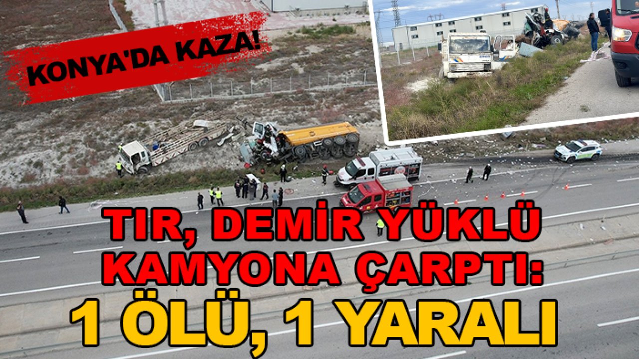 Konya'da kaza! TIR, demir yüklü kamyona çarptı: 1 ölü, 1 yaralı