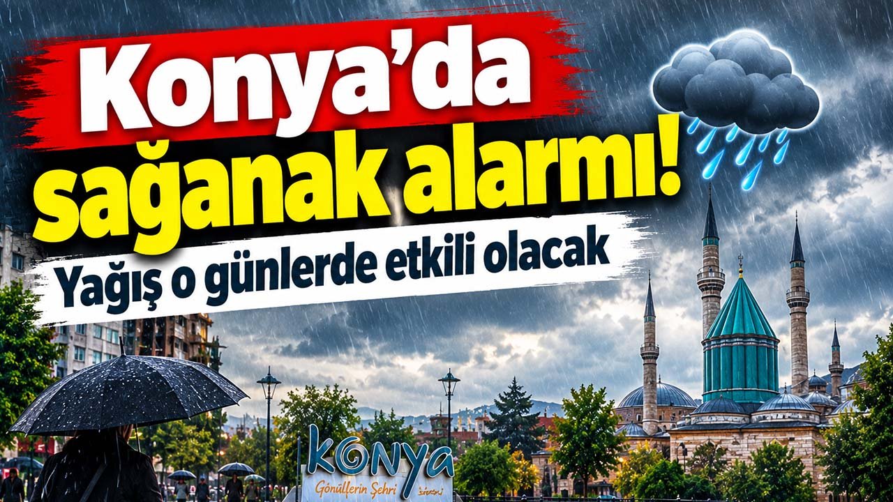 Konya’da sağanak alarmı! Yağış o günlerde etkili olacak