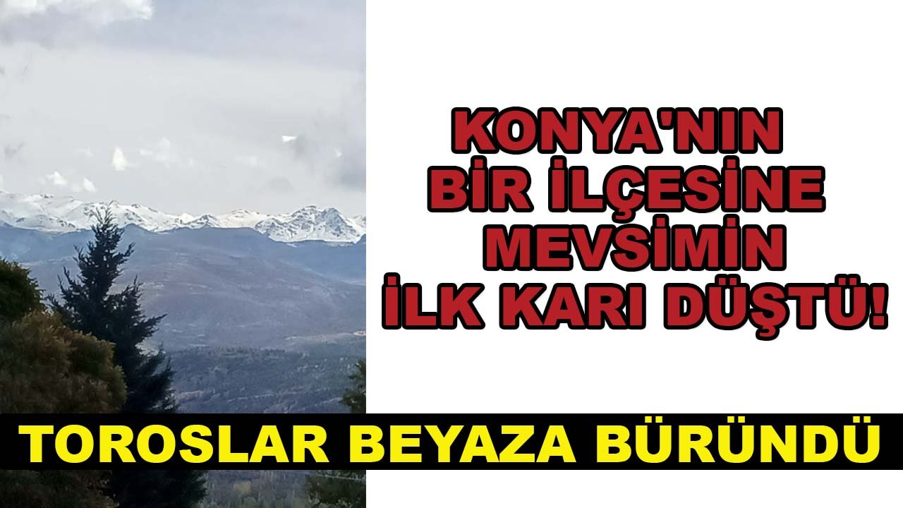 Konya'nın bir ilçesine mevsimin ilk karı düştü! Toroslar beyaza büründü
