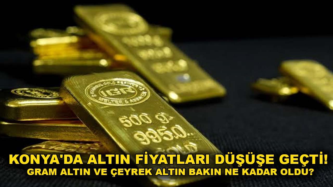 Konya'da altın fiyatları düşüşe geçti! Gram altın ve çeyrek altın bakın ne kadar oldu?
