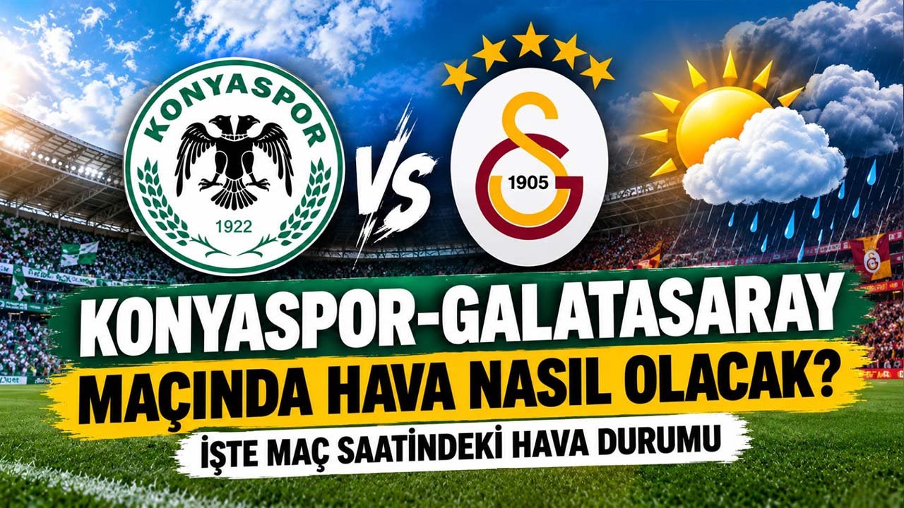 Konyaspor-Galatasaray maçında hava nasıl olacak? İşte maç saatindeki hava durumu