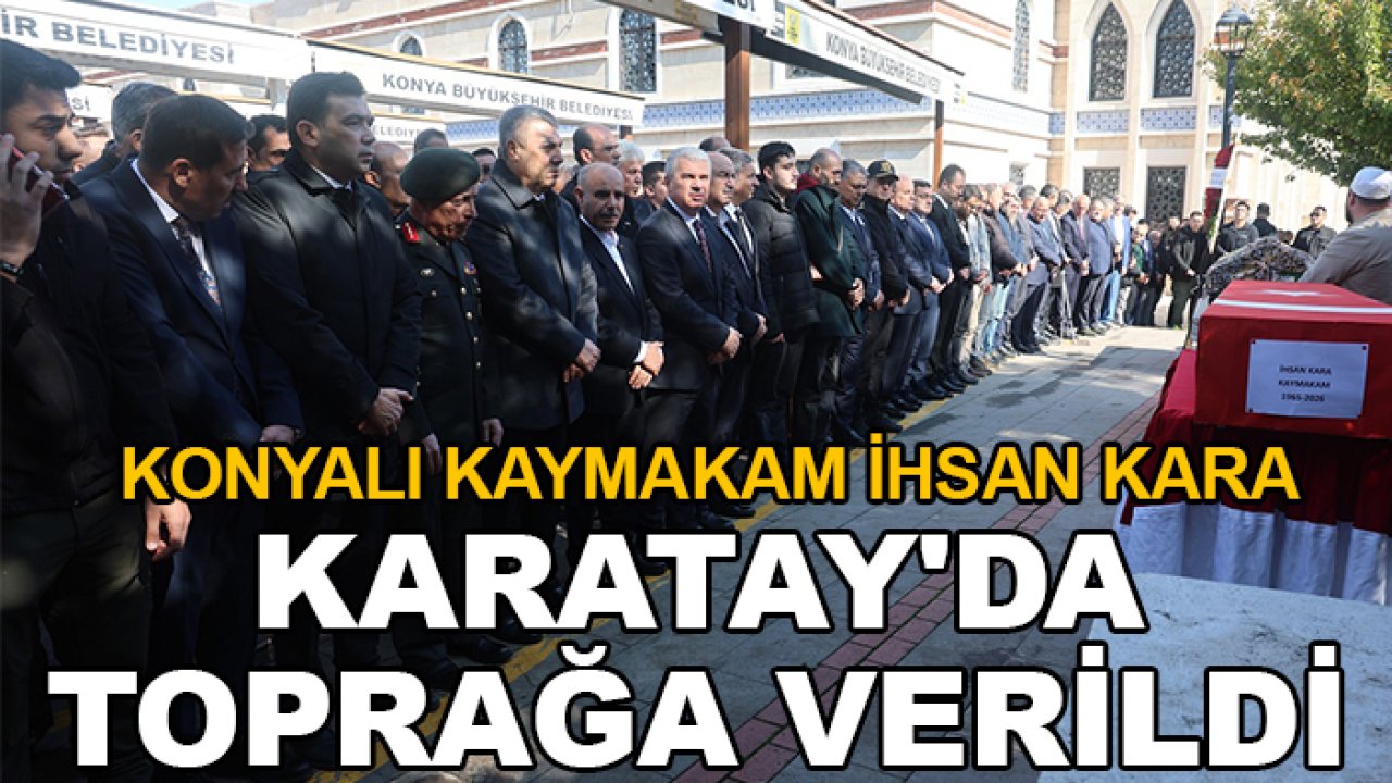Konyalı Kaymakam İhsan kara Karatay'da toprağa verildi