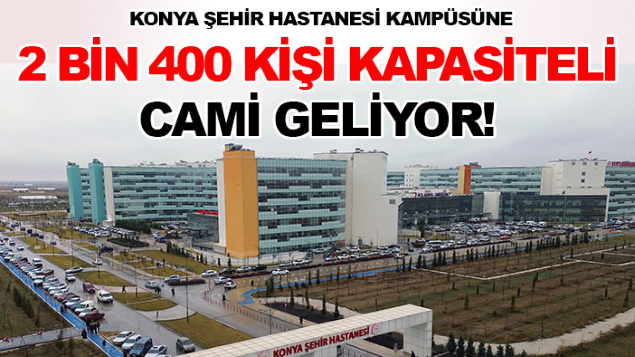 Konya Şehir Hastanesi kampüsüne 2 bin 400 kişi kapasiteli cami geliyor!