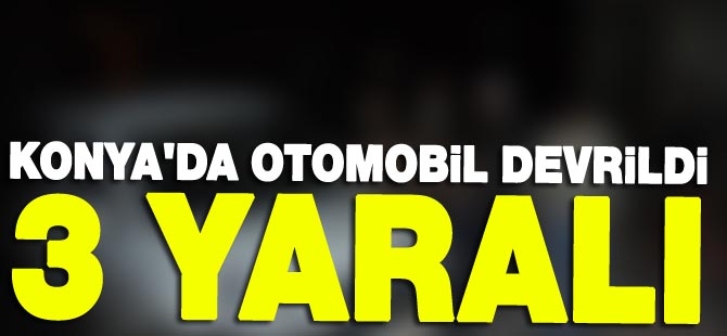 Konya'da Otomobil Devrildi: 3 Yaralı