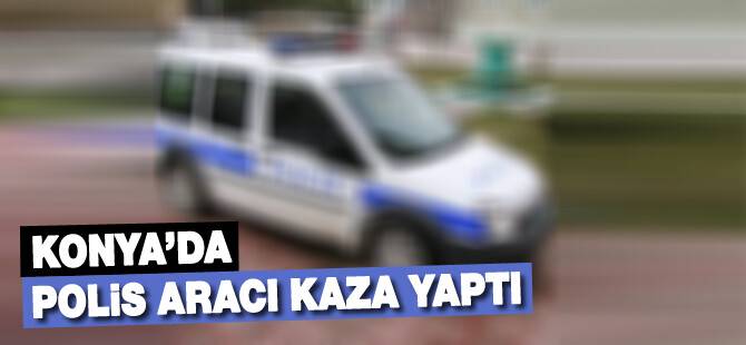 Konya'da polis aracı kaza yaptı