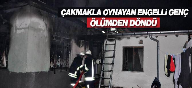 Çakmakla oynayan engelli genç ölümden döndü