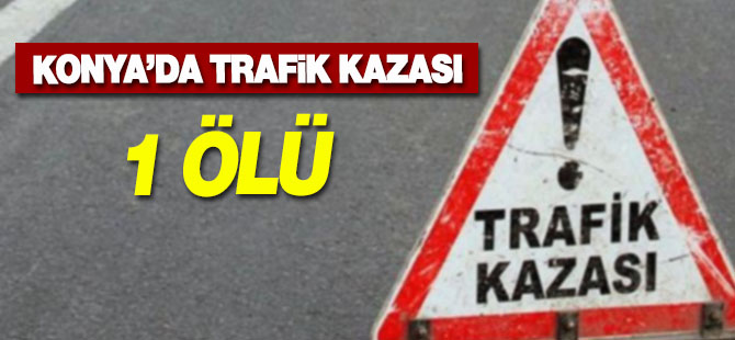 Konya'da trafik kazası 1 Ölü