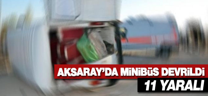 Aksaray'da minibüsün devrilmesi sonucu 11 kişi yaralandı.