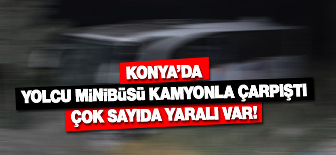 Konya'da Yolcu Minibüsü Kamyonla Çarpıştı