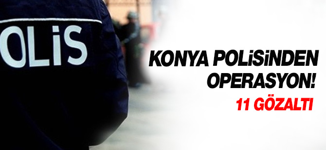 Konya Polisi'nden operasyon: 11 gözaltı