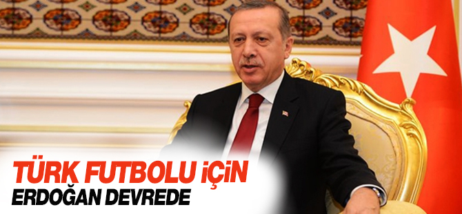 Türk futbolu için Erdoğan devrede