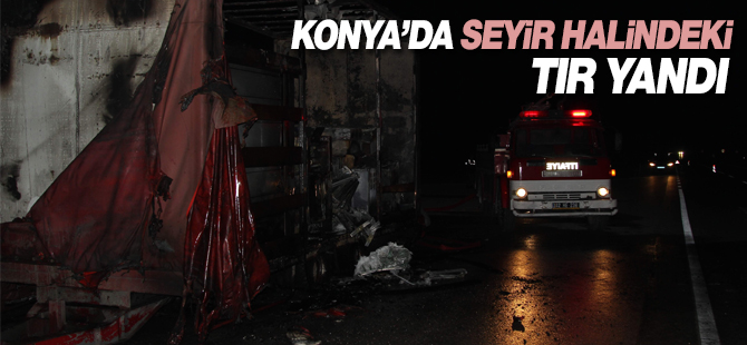 Konya'da seyir halindeki tır yandı