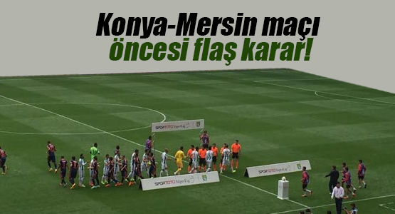 Konya-Mersin maçı öncesi flaş karar!