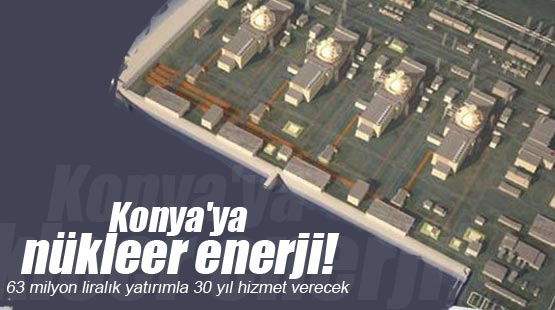 Konya'ya nükleer enerji!