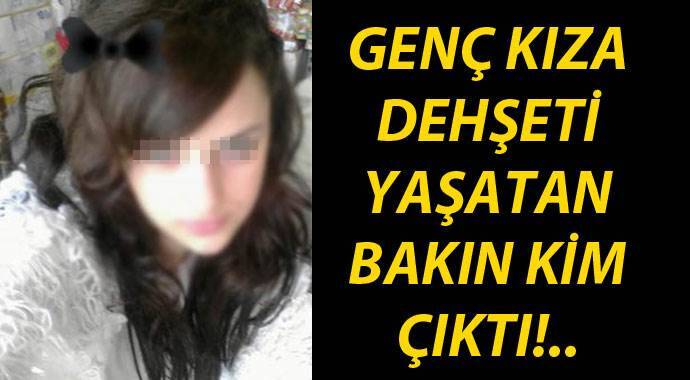 Genç kıza dehşeti yaşatan kişi akrabası çıktı