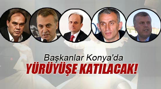 Başkanlar Konya'da yürüyüşe katılacak!