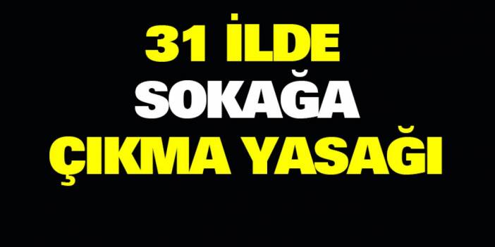 31 ilde sokağa çıkma yasağı