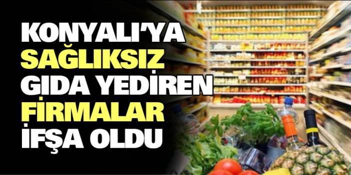Konyalı'ya sağlıksız gıda yediren firmalar ifşa oldu