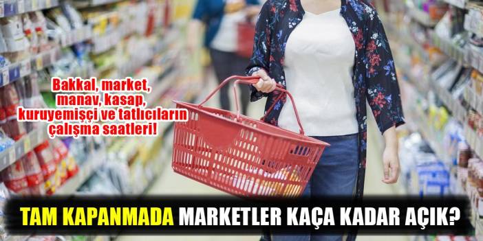 Tam kapanmada marketler açık mı, sokağa çıkma yasağında market çalışma saatleri neler?
