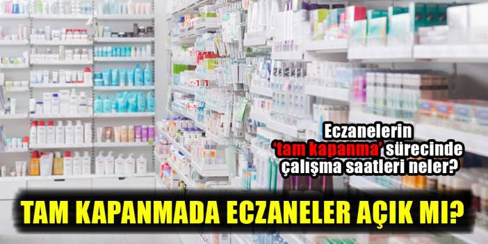 Tam kapanmada eczaneler açık mı?