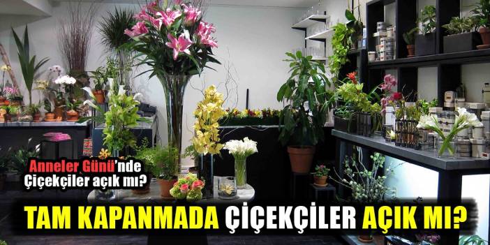Tam kapanmada çiçekçiler açık mı?