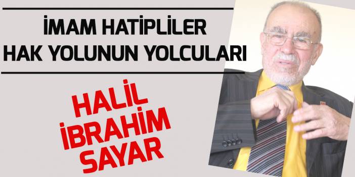İmam Hatipliler Hak Yolunun Yolcuları: Halil İbrahim Sayar (7)